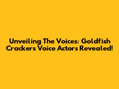Unveiling The Voices: Goldfish Crackers Voice Actors Revealed!