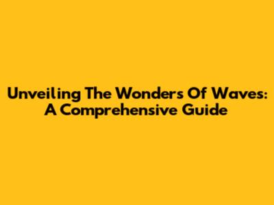Unveiling The Wonders Of Waves: A Comprehensive Guide
