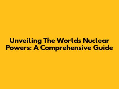 Unveiling The World's Nuclear Powers: A Comprehensive Guide
