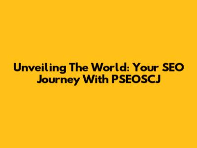 Unveiling The World: Your SEO Journey With PSEOSCJ