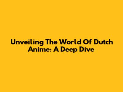 Unveiling The World Of Dutch Anime: A Deep Dive