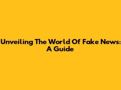Unveiling The World Of Fake News: A Guide