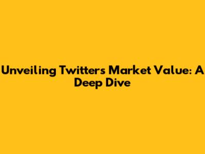 Unveiling Twitter's Market Value: A Deep Dive