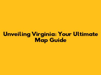 Unveiling Virginia: Your Ultimate Map Guide