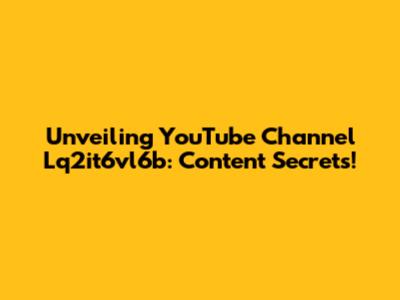 Unveiling YouTube Channel Lq2it6vl6b: Content Secrets!