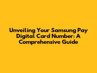 Unveiling Your Samsung Pay Digital Card Number: A Comprehensive Guide