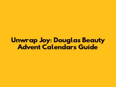 Unwrap Joy: Douglas Beauty Advent Calendars Guide