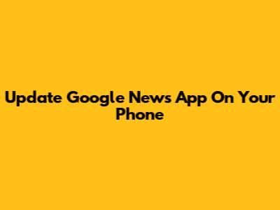 Update Google News App On Your Phone