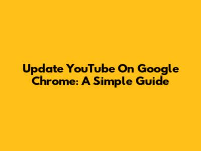 Update YouTube On Google Chrome: A Simple Guide