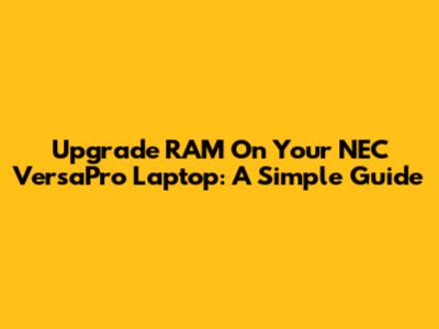 Upgrade RAM On Your NEC VersaPro Laptop: A Simple Guide