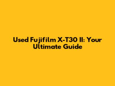 Used Fujifilm X-T30 II: Your Ultimate Guide