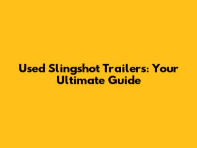 Used Slingshot Trailers: Your Ultimate Guide