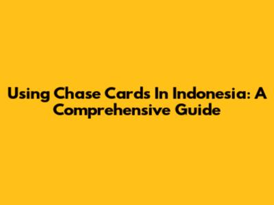 Using Chase Cards In Indonesia: A Comprehensive Guide