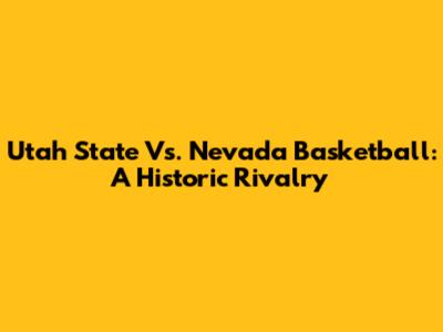 Utah State Vs. Nevada Basketball: A Historic Rivalry