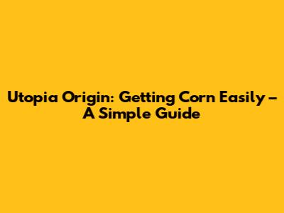 Utopia Origin: Getting Corn Easily – A Simple Guide