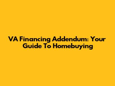VA Financing Addendum: Your Guide To Homebuying