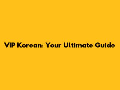 VIP Korean: Your Ultimate Guide