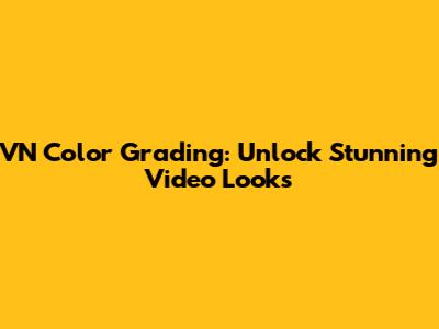 VN Color Grading: Unlock Stunning Video Looks