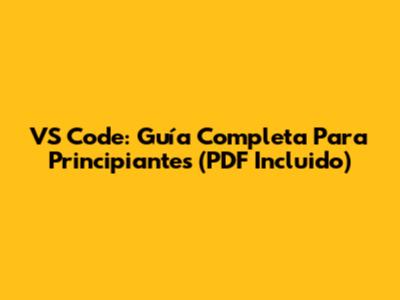 VS Code: Guía Completa Para Principiantes (PDF Incluido)