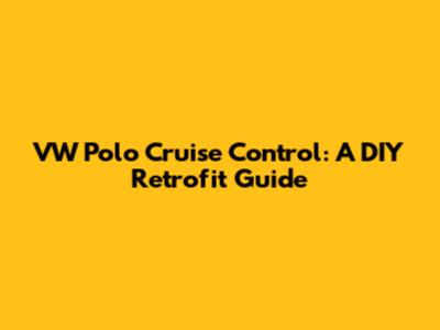 VW Polo Cruise Control: A DIY Retrofit Guide