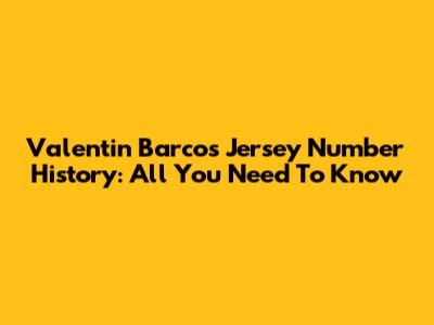 Valentin Barco's Jersey Number History: All You Need To Know