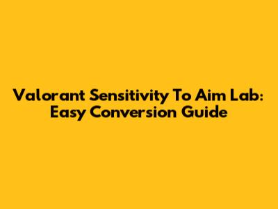Valorant Sensitivity To Aim Lab: Easy Conversion Guide