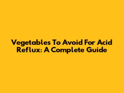 Vegetables To Avoid For Acid Reflux: A Complete Guide