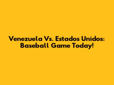 Venezuela Vs. Estados Unidos: Baseball Game Today!