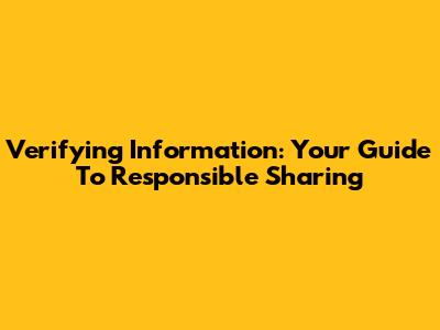 Verifying Information: Your Guide To Responsible Sharing