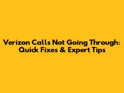 Verizon Calls Not Going Through: Quick Fixes & Expert Tips