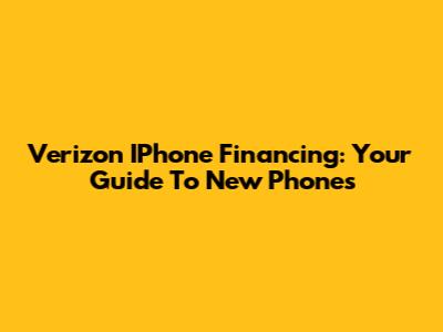 Verizon IPhone Financing: Your Guide To New Phones