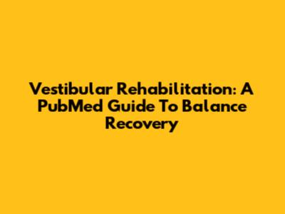 Vestibular Rehabilitation: A PubMed Guide To Balance Recovery