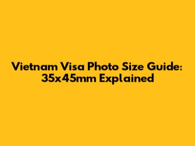 Vietnam Visa Photo Size Guide: 35x45mm Explained