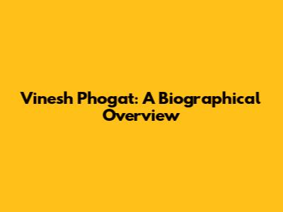 Vinesh Phogat: A Biographical Overview