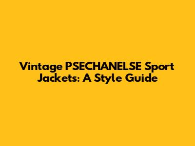 Vintage PSECHANELSE Sport Jackets: A Style Guide