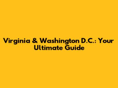 Virginia & Washington D.C.: Your Ultimate Guide