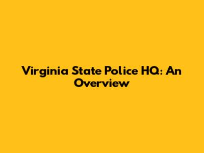 Virginia State Police HQ: An Overview