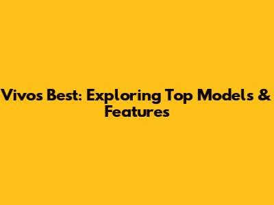 Vivo's Best: Exploring Top Models & Features