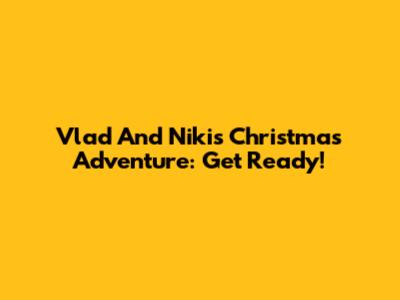 Vlad And Niki's Christmas Adventure: Get Ready!