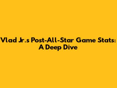 Vlad Jr.'s Post-All-Star Game Stats: A Deep Dive