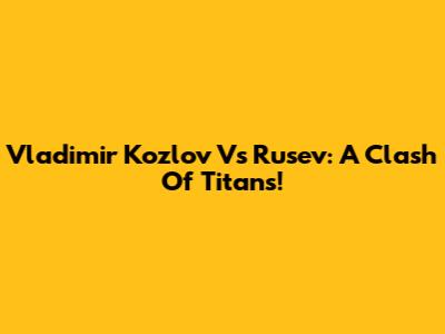 Vladimir Kozlov Vs Rusev: A Clash Of Titans!