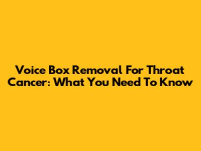 Voice Box Removal For Throat Cancer: What You Need To Know
