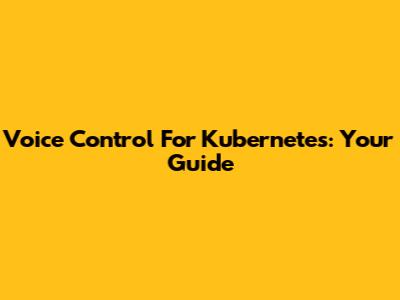 Voice Control For Kubernetes: Your Guide