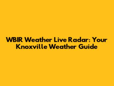 WBIR Weather Live Radar: Your Knoxville Weather Guide