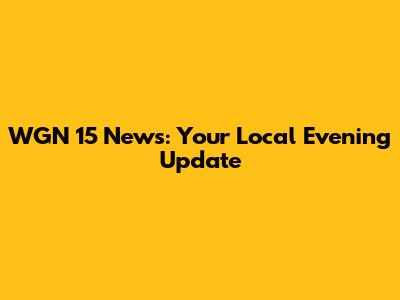 WGN 15 News: Your Local Evening Update