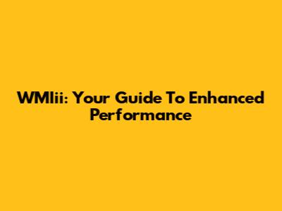WMIii: Your Guide To Enhanced Performance