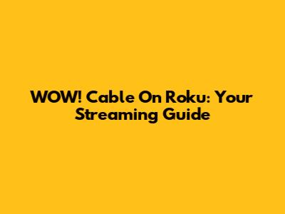 WOW! Cable On Roku: Your Streaming Guide