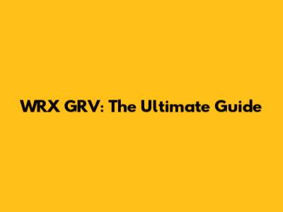WRX GRV: The Ultimate Guide
