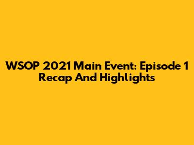 WSOP 2021 Main Event: Episode 1 Recap And Highlights