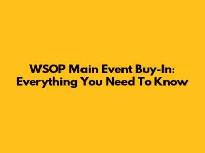 WSOP Main Event Buy-In: Everything You Need To Know